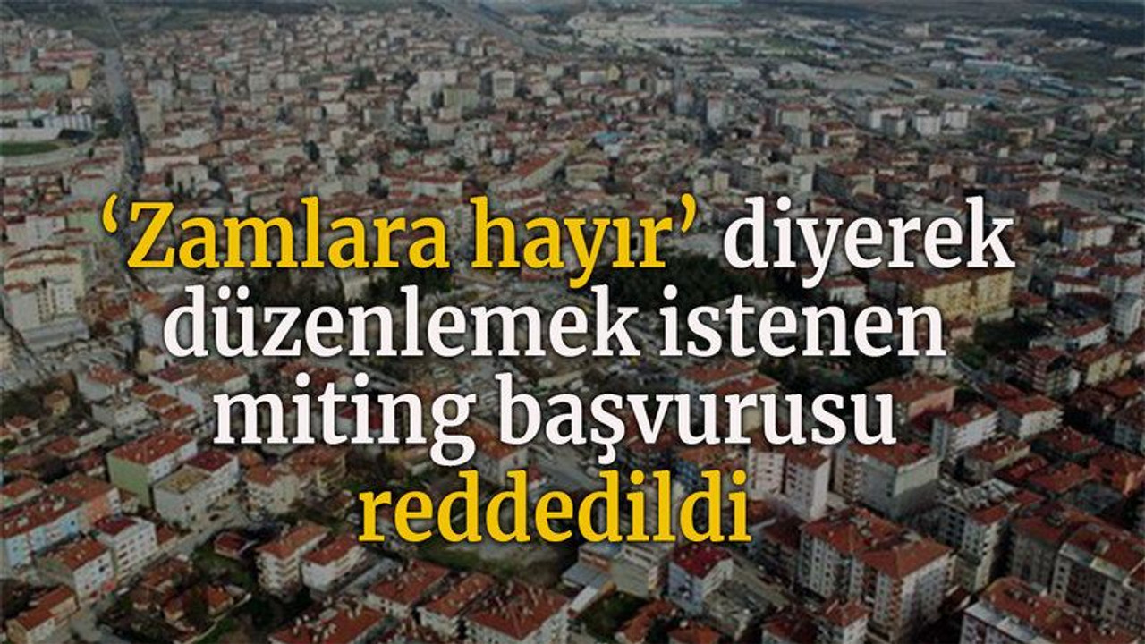 ‘Zamlara hayır’ diyerek düzenlemek istenen miting başvurusu reddedildi